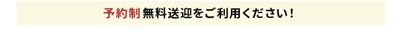 予約制 無料送迎をご利用ください！